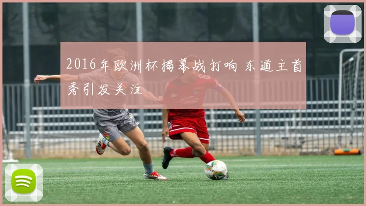 2016年欧洲杯揭幕战打响 东道主首秀引发关注