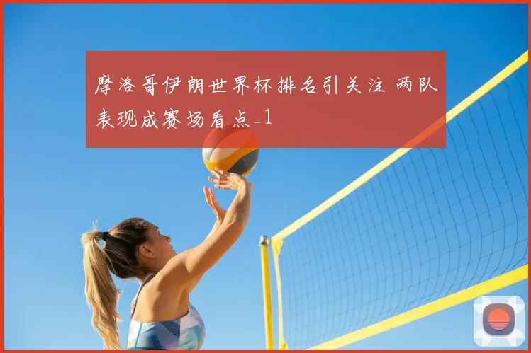 摩洛哥伊朗世界杯排名引关注 两队表现成赛场看点_1