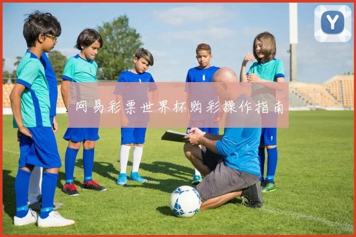 网易彩票世界杯购彩操作指南