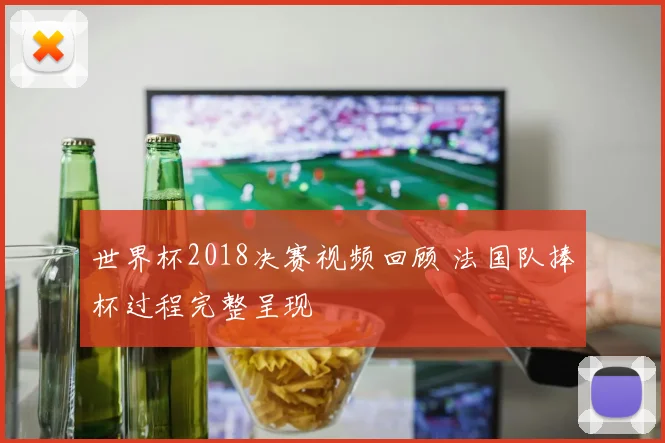 世界杯2018决赛视频回顾 法国队捧杯过程完整呈现