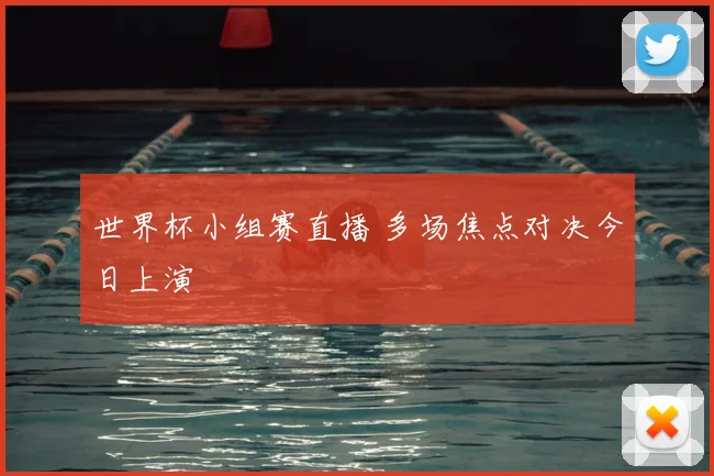 世界杯小组赛直播 多场焦点对决今日上演