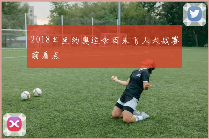 2018年里约奥运会百米飞人大战赛前看点