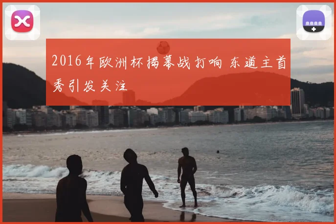 2016年欧洲杯揭幕战打响 东道主首秀引发关注
