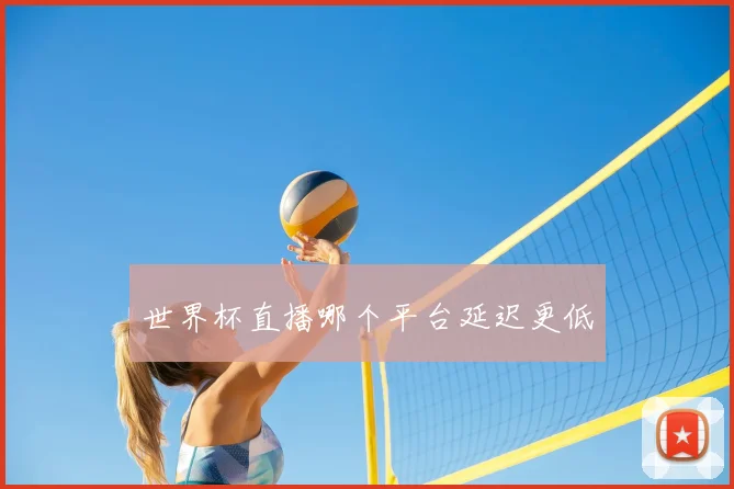世界杯直播哪个平台延迟更低